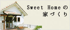 Sweet Homeの 家づくり