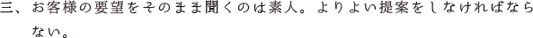 三、お客様の要望をそのまま聞くのは素人。よりよい提案をしなければなら　　ない。