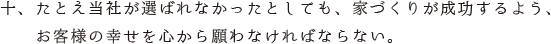 十、たとえ当社が選ばれなかったとしても、家づくりが成功するよう、お客様の幸せを心から願わなければならない。