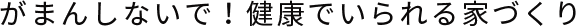 がまんしないで！健康でいられる家づくり