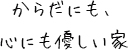 からだにも、心にも優しい家