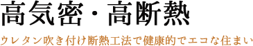 高気密・高断熱 ウレタン吹き付け断熱工法で健康的でエコな住まい