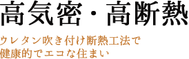 高気密・高断熱 ウレタン吹き付け断熱工法で健康的でエコな住まい