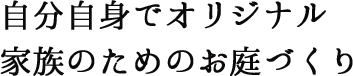 自分自身でオリジナル家族のためのお庭づくり