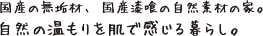 国産の無垢材、国産漆喰の自然素材の家。自然の温もりを肌で感じる暮らし。