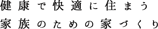 健康で快適に住まう家族のための家づくり